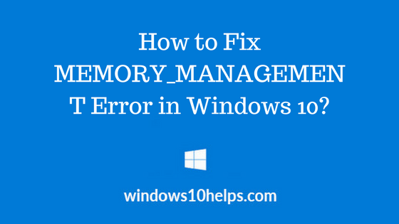 MEMORY_MANAGEMENT Error in Windows 10 – How To Fix ? 