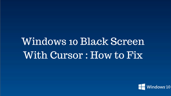 Windows 10 Black Screen With Cursor : How To Fix 