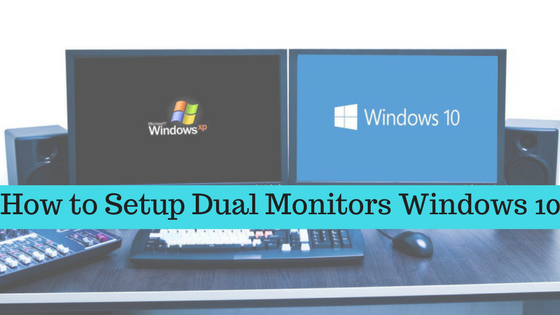 How to Setup Dual Monitors Windows 10? Working Guide 